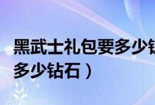 黑武士禮包要多少鑰匙和鉆石（黑武士禮包要多少鉆石）