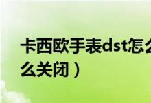 卡西歐手表dst怎么去掉（卡西歐手表dst怎么關(guān)閉）