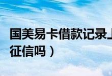 國(guó)美易卡借款記錄上征信嗎（國(guó)美易卡借款上征信嗎）