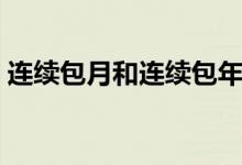 連續(xù)包月和連續(xù)包年（連續(xù)包年是什么意思）