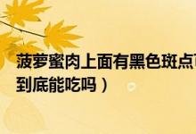 菠蘿蜜肉上面有黑色斑點(diǎn)可以吃嗎（菠蘿蜜果肉有褐色斑點(diǎn)到底能吃嗎）