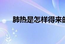 肺熱是怎樣得來的（肺熱是怎么回事）
