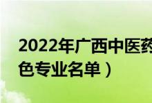 2022年廣西中醫(yī)藥大學(xué)有哪些專業(yè)（國家特色專業(yè)名單）