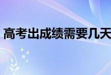 高考出成績(jī)需要幾天（高考完一般多久出分）