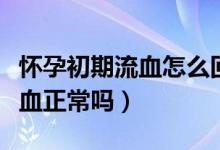 懷孕初期流血怎么回事但是不痛（懷孕初期流血正常嗎）