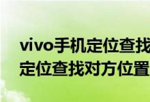 vivo手機定位查找對方位置網(wǎng)址（vivo手機定位查找對方位置）