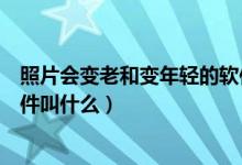 照片會變老和變年輕的軟件是什么（能把照片上人變老的軟件叫什么）