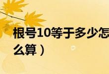 根號(hào)10等于多少怎么算（根號(hào)10等于多少怎么算）