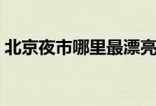 北京夜市哪里最漂亮（北京夜市哪里最熱鬧）