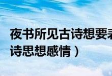 夜書所見(jiàn)古詩(shī)想要表達(dá)的情感是（夜書所見(jiàn)古詩(shī)思想感情）