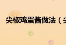 尖椒雞蛋醬做法（尖椒雞蛋醬做法是什么）