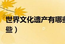 世界文化遺產(chǎn)有哪些地方（世界文化遺產(chǎn)有哪些）