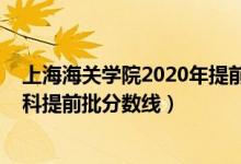 上海海關(guān)學(xué)院2020年提前批錄取線(xiàn)（2020上海海關(guān)學(xué)院本科提前批分?jǐn)?shù)線(xiàn)）