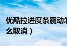 優(yōu)酷拉進度條震動怎么關（優(yōu)酷快進有震動怎么取消）