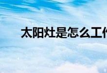 太陽灶是怎么工作的（太陽灶是什么）