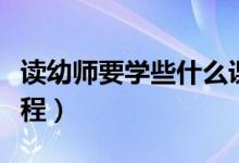 讀幼師要學(xué)些什么課程（讀幼師要學(xué)些什么課程）