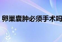 卵巢囊腫必須手術(shù)嗎（卵巢囊腫必須手術(shù)嗎）