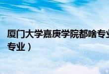 廈門(mén)大學(xué)嘉庚學(xué)院都啥專(zhuān)業(yè)（2022廈門(mén)大學(xué)嘉庚學(xué)院有哪些專(zhuān)業(yè)）