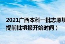 2021廣西本科一批志愿填報(bào)時(shí)間（廣西2022高考志愿本科提前批填報(bào)開(kāi)始時(shí)間）