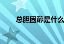 總膽固醇是什么（總膽固醇是什么）