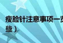 瘦臉針注意事項(xiàng)一覽表（瘦臉針注意事項(xiàng)有哪些）