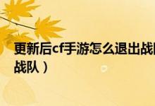 更新后cf手游怎么退出戰(zhàn)隊教程（cf手游槍戰(zhàn)王者怎么退出戰(zhàn)隊）