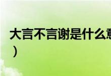 大言不言謝是什么意思（大言不漸是什么意思）
