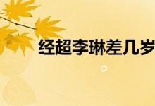 經(jīng)超李琳差幾歲（經(jīng)超李琳差幾歲）
