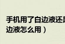 手機(jī)用了白邊液還是有白邊怎么辦（手機(jī)屏白邊液怎么用）