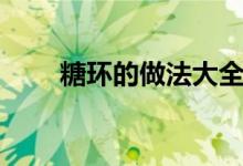 糖環(huán)的做法大全（糖環(huán)的做法大全）