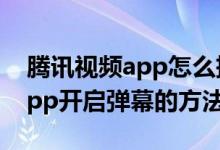 騰訊視頻app怎么把彈幕調(diào)出來(lái)（騰訊視頻app開(kāi)啟彈幕的方法）