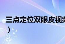 三點定位雙眼皮視頻（什么是三點定位雙眼皮）