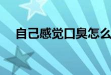 自己感覺口臭怎么辦（感覺口臭怎么辦）