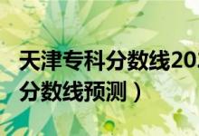 天津?qū)？品謹(jǐn)?shù)線2020（2022年天津高考專科分?jǐn)?shù)線預(yù)測(cè)）