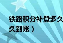 鐵路積分補(bǔ)登多久到賬（12306積分補(bǔ)登多久到賬）