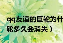 qq友誼的巨輪為什么會(huì)消失（qq上友誼的巨輪多久會(huì)消失）