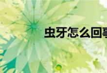 蟲(chóng)牙怎么回事（蟲(chóng)牙怎么辦）