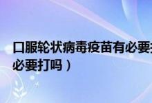 口服輪狀病毒疫苗有必要打嗎多少錢（口服輪狀病毒疫苗有必要打嗎）