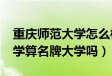 重慶師范大學(xué)怎么樣?大學(xué)排名（重慶師范大學(xué)算名牌大學(xué)嗎）