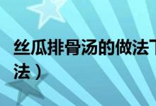 絲瓜排骨湯的做法下奶竅門（絲瓜排骨湯的做法）