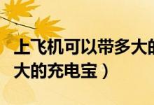 上飛機(jī)可以帶多大的行李箱（上飛機(jī)可以帶多大的充電寶）