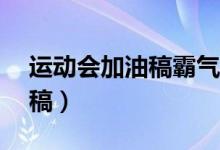 運動會加油稿霸氣50字（簡短的運動會加油稿）