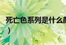 死亡色系列是什么顏色（死亡色號(hào)是什么意思）