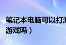 筆記本電腦可以打游戲不（筆記本電腦可以玩游戲嗎）
