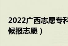 2022廣西志愿?？铺崆芭顖髸r間（什么時候報志愿）