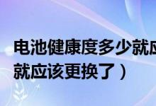 電池健康度多少就應(yīng)該更換（電池健康度多少就應(yīng)該更換了）
