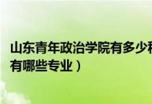山東青年政治學(xué)院有多少種專業(yè)（2022年山東青年政治學(xué)院有哪些專業(yè)）