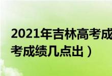 2021年吉林高考成績(jī)分段表（2021年吉林高考成績(jī)幾點(diǎn)出）