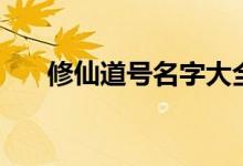 修仙道號名字大全（修仙道號怎么?。?class=