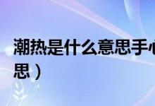 潮熱是什么意思手心腳心發(fā)熱（潮熱是什么意思）